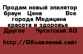 Продам новый эпилятор браун › Цена ­ 1 500 - Все города Медицина, красота и здоровье » Другое   . Чукотский АО